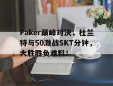 乐动体育-Faker巅峰对决，杜兰特与50激战SKT分钟，大胜胜负难料！的简单介绍